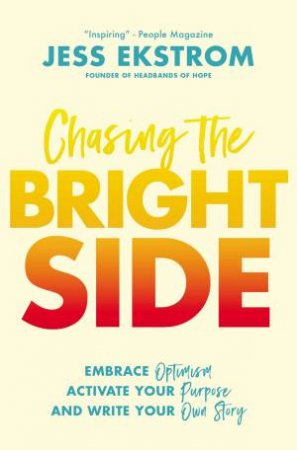 Chasing The Bright Side: Embrace Optimism, Activate Your Purpose, And Write Your Own Story by Jess Ekstrom