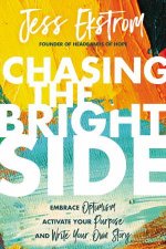Chasing The Bright Side Embrace Optimism Activate Your Purpose And Write Your Own Story