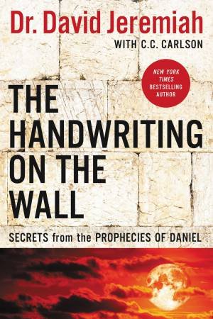 The Handwriting On The Wall: Secrets From The Prophecies Of Daniel [Revised] by David Jeremiah