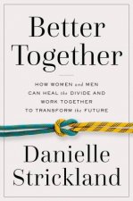 Better Together How Women And Men Can Heal The Divide And Work TogetherTo Transform The Future