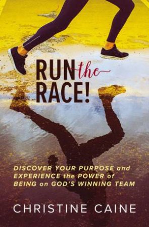 Run The Race!: Discover Your Purpose And Experience The Power Of Being On God's Winning Team by Christine Caine