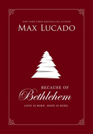 Because Of Bethlehem: Love Is Born, Hope Is Here by Max Lucado