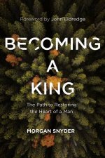 Becoming a King The Path to Restoring the Heart of a Man