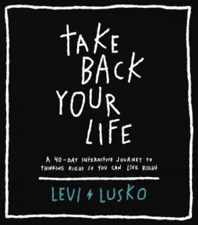 Take Back Your Life: A 40-Day Interactive Journey To Thinking Right So You Can Live Right by Levi Lusko