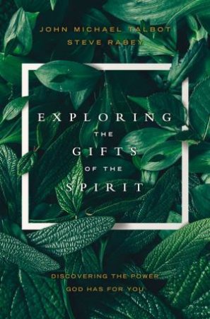 Exploring The Gifts Of The Spirit: Discovering The Power God Has For You by John Michael Talbot & Steve Rabey