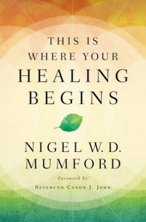 This Is Where Your Healing Begins by Nigel W D Mumford