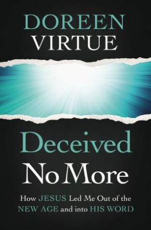 Deceived No More: How Jesus Led Me Out Of The New Age And Into His Word by Doreen Virtue
