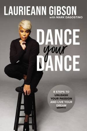 Dance Your Dance: 8 Steps To Unleash Your Passion And Live Your Dream by Mark Dagostino & Laurieann Gibson