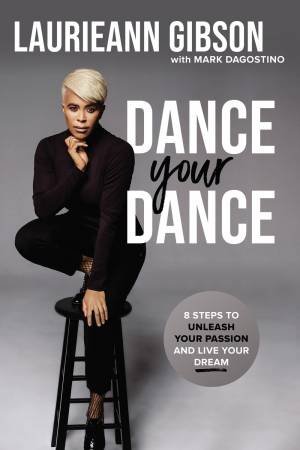 Dance Your Dance: 8 Steps To Unleash Your Passion And Live Your Dream by Laurieann Gibson & Mark Dagostino