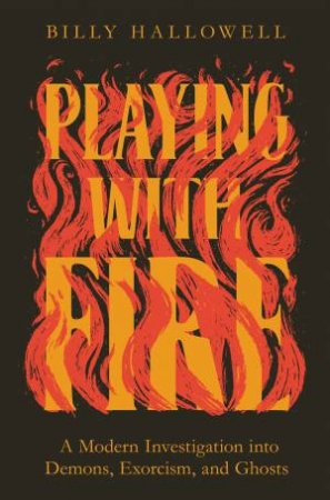 Playing With Fire: A Modern Investigation Into Demons, Exorcism, And Ghosts by Billy Hallowell