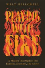 Playing With Fire A Modern Investigation Into Demons Exorcism And Ghosts