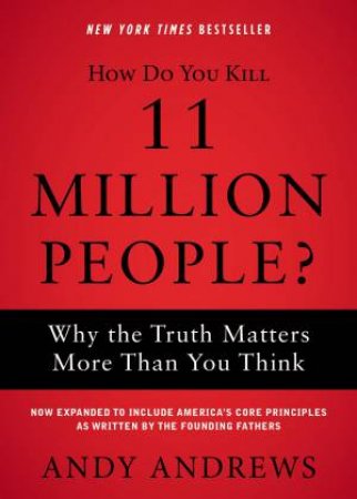 How Do You Kill 11 Million People?: Why The Truth Matters More Than You Think by Andy Andrews