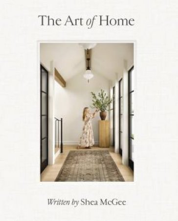 Art of Home: A Designer Guide to Creating an Elevated Yet Approachable Home by Shea McGee