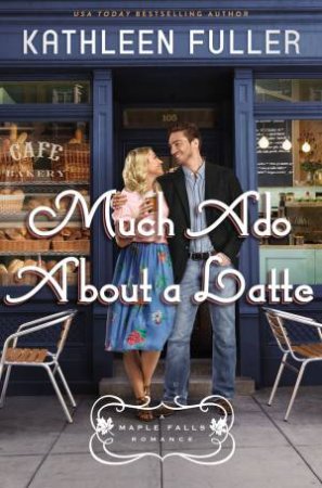 Much Ado About A Latte by Kathleen Fuller