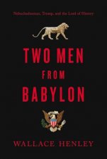 Two Men From Babylon Nebuchadnezzar Trump And The Lord Of History