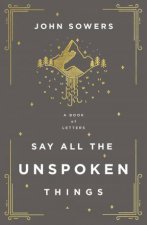 Say All the Unspoken Things A Book Of Letters
