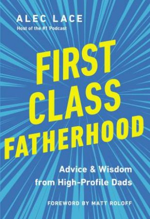 First Class Fatherhood: Advice And Wisdom From High-Profile Dads by Alec Lace