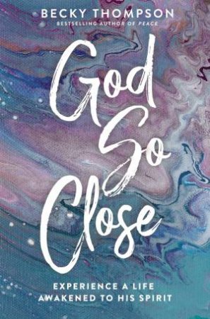 God So Close: Experience A Life Awakened By His Spirit