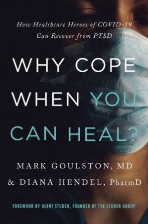 Why Cope When You Can Heal?: How Healthcare Heroes Of Covid-19 Can Recover From PTSD by Mark Goulston & Diana Hendel