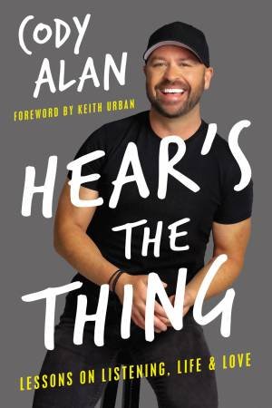 Hear's The Thing: Lessons On Listening, Life, And Love by Cody Alan