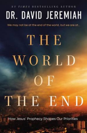 The World Of The End: Jesus' Final Warnings About Earth's Final Days by David Jeremiah