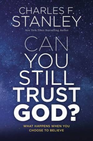 Can You Still Trust God?: What Happens When You Choose To Believe by Charles F Stanley
