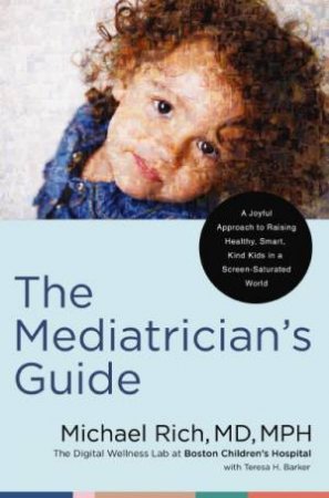 The Mediatrician's Guide: A Joyful Approach To Raising Healthy, Smart, And Kind Kids In A Screen-saturated World by Teresa Barker