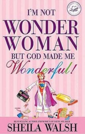 I'm Not Wonder Woman But God Made Me Wonderful! by Sheila Walsh