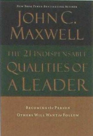 The 21 Indispensable Qualities Of A Leader by John C Maxwell