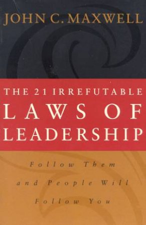 The 21 Irrefutable Laws Of Leadership by John C Maxwell