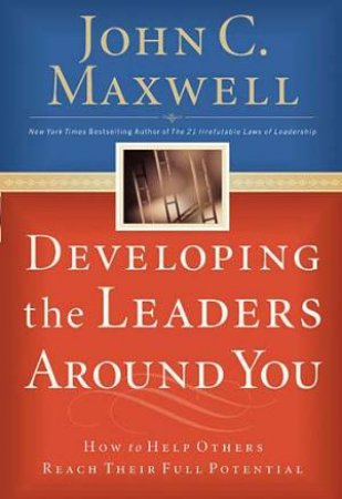 Developing The Leaders Around You: How To Help Others Reach Their Full Potential by John C Maxwell