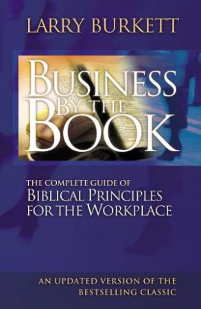 Business By The Book: Complete Guide Of Biblical Principles For The Workplace by Larry Burkett