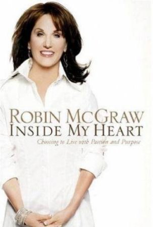 Inside My Heart: Choosing To Live With Passion And Purpose by Robin McGraw