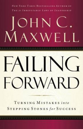 Failing Forward: Turning Mistakes Into Stepping Stones For Success by John C. Maxwell