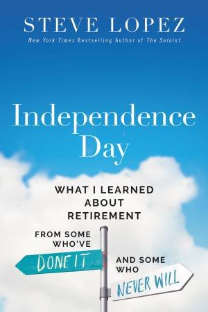 Independence Day: What I Learned About Retirement From Some Who've Done It And Some Who Never Will by Steve Michael Lopez