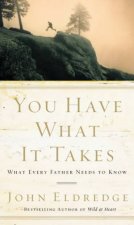 You Have What It Takes What Every Father Needs To Know