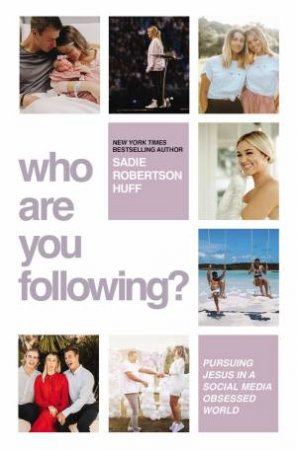 Who Are You Following?: Pursuing Jesus In A Social Media-Obsessed World by Sadie Robertson Huff