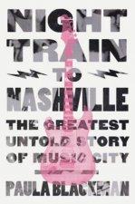 Night Train To Nashville The Greatest Untold Story Of Music City