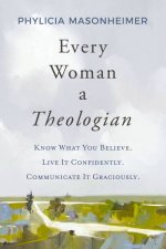 Every Woman A Theologian Know What You Believe Live It Confidently Communicate It Graciously