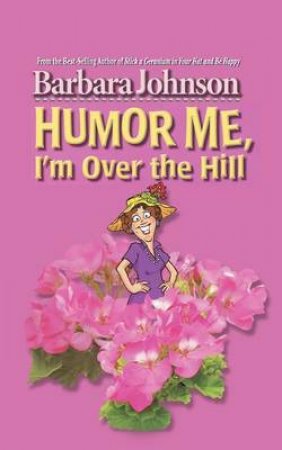 Humor Me, I'm over the Hill by Barbara Johnson