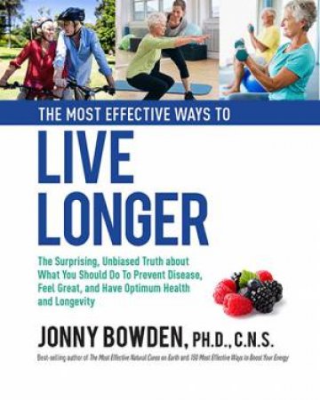 The Most Effective Ways To Live Longer by Jonny Bowden