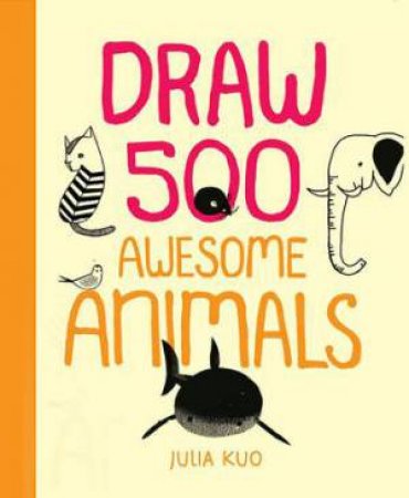 Draw 500 Awesome Animals by Julia Kuo