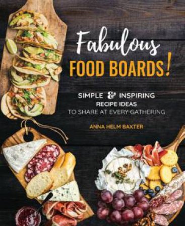 Fabulous Food Boards by Anna Helm Baxter