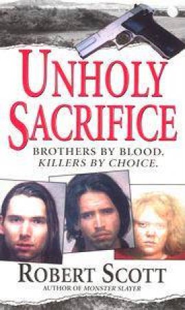 Unholy Sacrifice: Brothers By Blood, Killers By Choice by Robert Scott