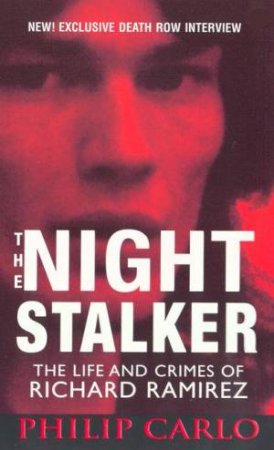 The Night Stalker: The Life and Crimes of Richard Ramirez by Philip Carlo