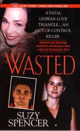 Wasted: A Fatal Lesbian Love Triangle...An Out-of-Control Killer by Suzy Spencer