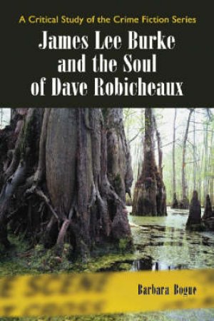 James Lee Burke And the Soul of Dave Robicheaux by Barbara Bogue