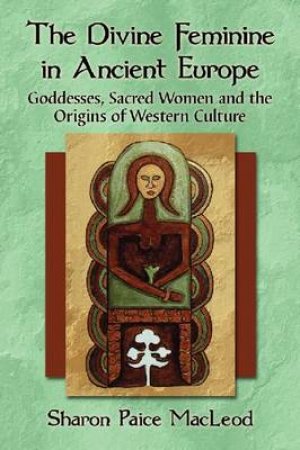 The Divine Feminine in Ancient Europe by Sharon Paice Macleod