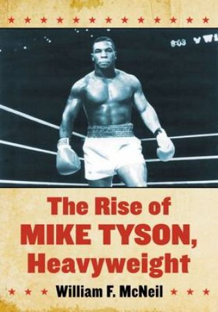 The Rise of Mike Tyson, Heavyweight by William F. McNeil