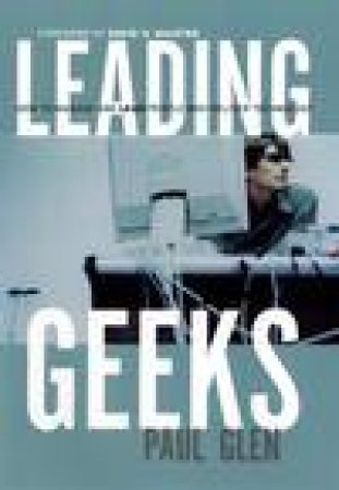 Leading Geeks: How to Manage and Lead People Who Delivery Technology by Paul Glen